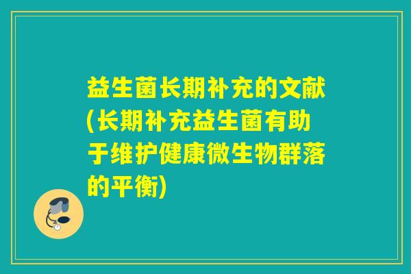 益生菌长期补充的文献(长期补充益生菌有助于维护健康微生物群落的平衡)