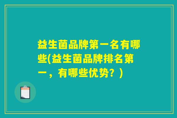 益生菌品牌第一名有哪些(益生菌品牌排名第一，有哪些优势？)