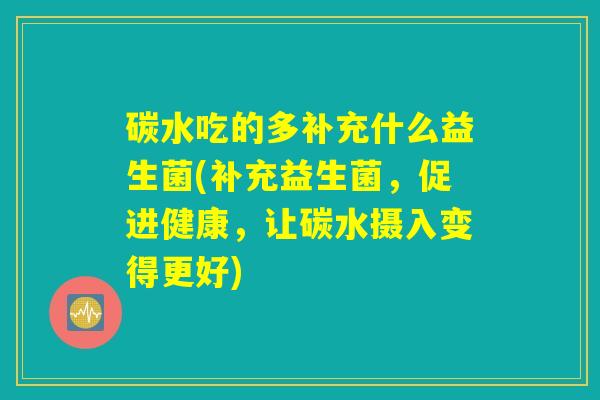 碳水吃的多补充什么益生菌(补充益生菌，促进健康，让碳水摄入变得更好)