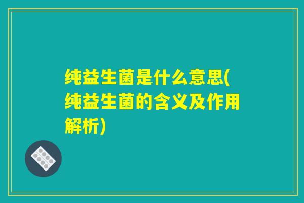 纯益生菌是什么意思(纯益生菌的含义及作用解析)