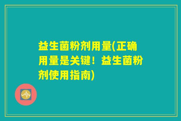 益生菌粉剂用量(正确用量是关键！益生菌粉剂使用指南)