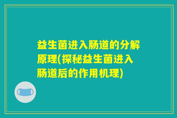 益生菌进入肠道的分解原理(探秘益生菌进入肠道后的作用机理) 益生菌进入肠道的分解原理(探秘益生菌进入肠道后的作用机理)