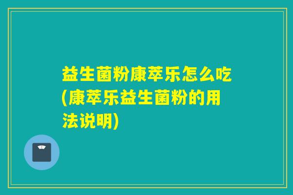 益生菌粉康萃乐怎么吃(康萃乐益生菌粉的用法说明)