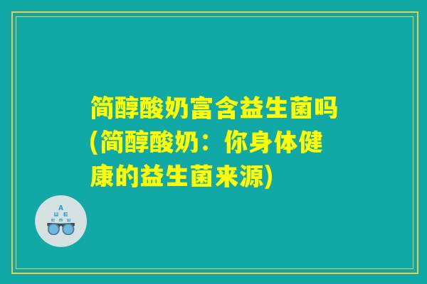 简醇酸奶富含益生菌吗(简醇酸奶：你身体健康的益生菌来源)