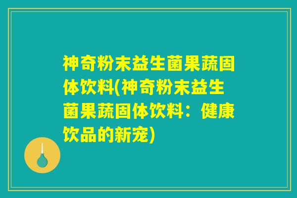 神奇粉末益生菌果蔬固体饮料(神奇粉末益生菌果蔬固体饮料：健康饮品的新宠)