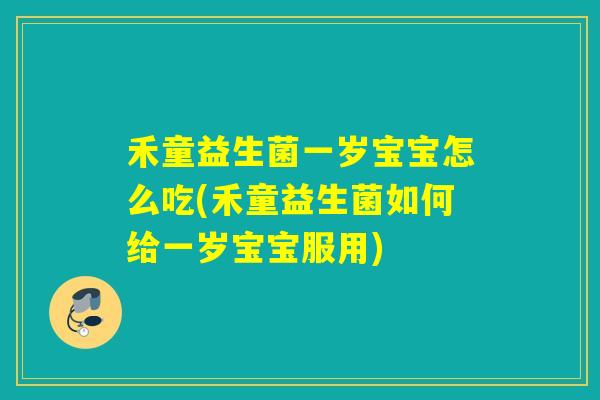禾童益生菌一岁宝宝怎么吃(禾童益生菌如何给一岁宝宝服用) 禾童益生菌一岁宝宝怎么吃(禾童益生菌如何给一岁宝宝服用)