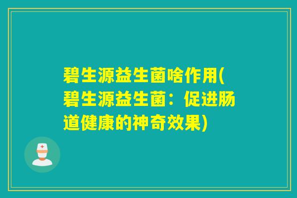 碧生源益生菌啥作用(碧生源益生菌：促进肠道健康的神奇效果)
