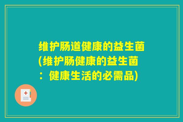 维护肠道健康的益生菌(维护肠健康的益生菌：健康生活的必需品)