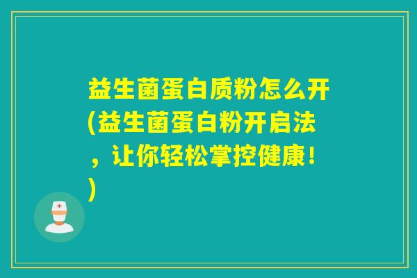 益生菌蛋白质粉怎么开(益生菌蛋白粉开启法，让你轻松掌控健康！)