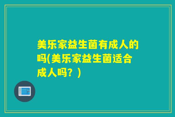 美乐家益生菌有成人的吗(美乐家益生菌适合成人吗？)