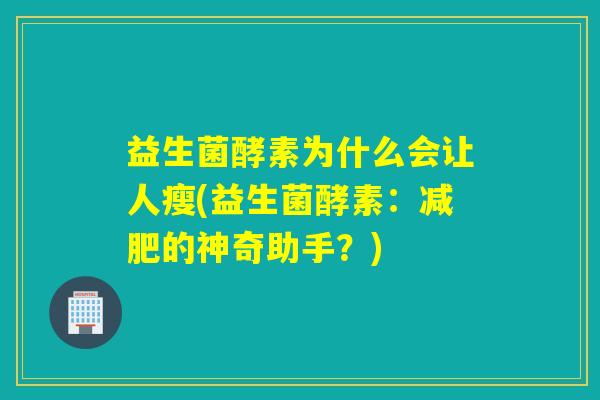 益生菌酵素为什么会让人瘦(益生菌酵素：减肥的神奇助手？)