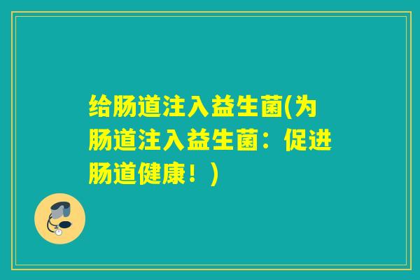 给肠道注入益生菌(为肠道注入益生菌：促进肠道健康！)