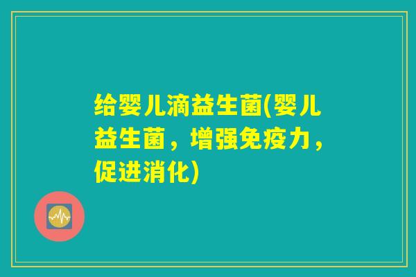 给婴儿滴益生菌(婴儿益生菌，增强免疫力，促进消化)