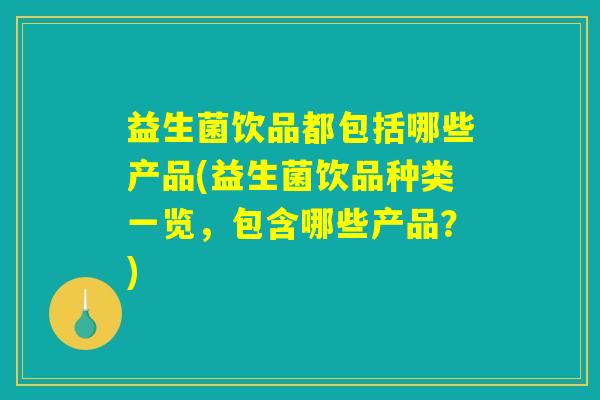 益生菌饮品都包括哪些产品(益生菌饮品种类一览，包含哪些产品？)