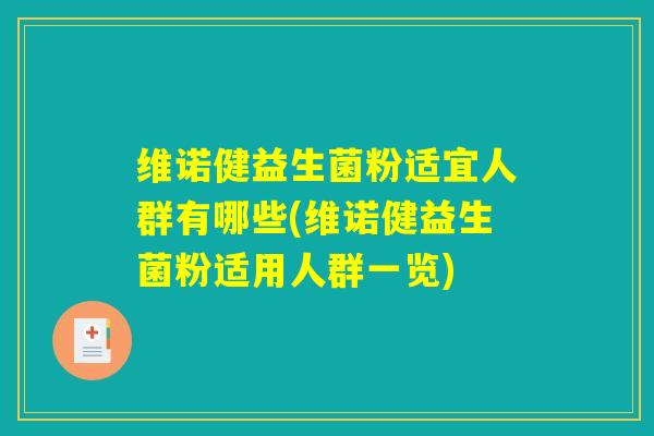 维诺健益生菌粉适宜人群有哪些(维诺健益生菌粉适用人群一览)