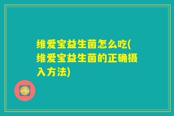 维爱宝益生菌怎么吃(维爱宝益生菌的正确摄入方法)