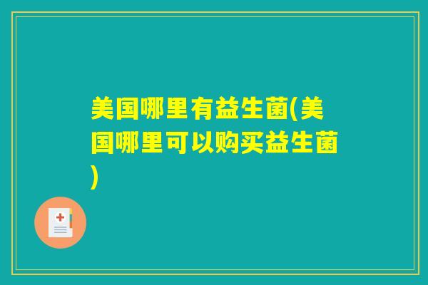 美国哪里有益生菌(美国哪里可以购买益生菌)