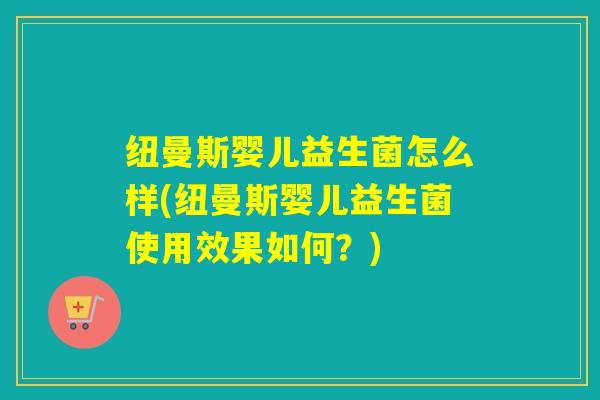 纽曼斯婴儿益生菌怎么样(纽曼斯婴儿益生菌使用效果如何？)