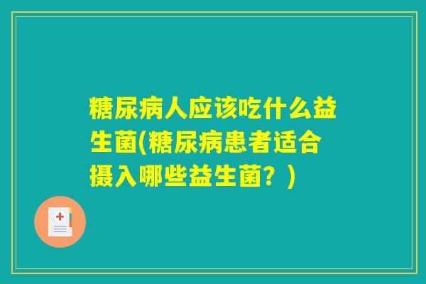 糖尿病人应该吃什么益生菌(糖尿病患者适合摄入哪些益生菌？)