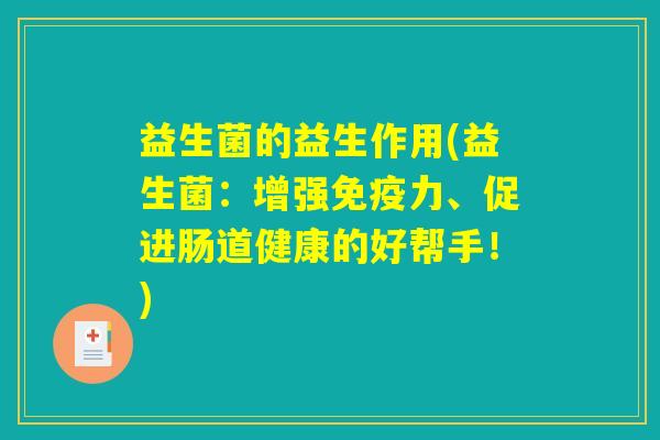 益生菌的益生作用(益生菌：增强免疫力、促进肠道健康的好帮手！)