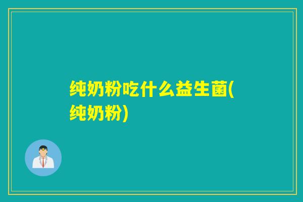 纯奶粉吃什么益生菌(纯奶粉)