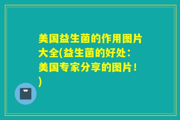 美国益生菌的作用图片大全(益生菌的好处：美国专家分享的图片！)