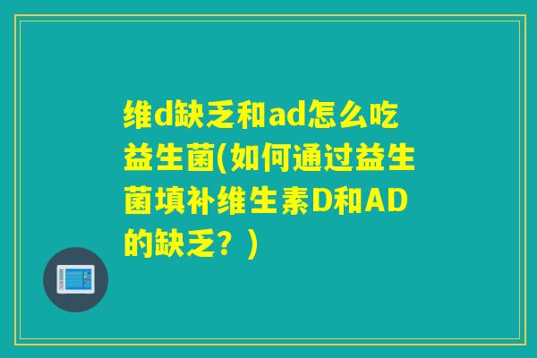 维d缺乏和ad怎么吃益生菌(如何通过益生菌填补维生素D和AD的缺乏？)