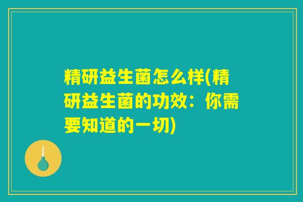 精研益生菌怎么样(精研益生菌的功效：你需要知道的一切)