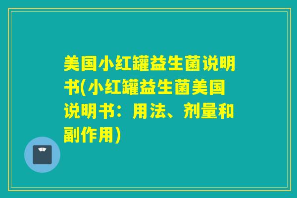 美国小红罐益生菌说明书(小红罐益生菌美国说明书：用法、剂量和副作用)