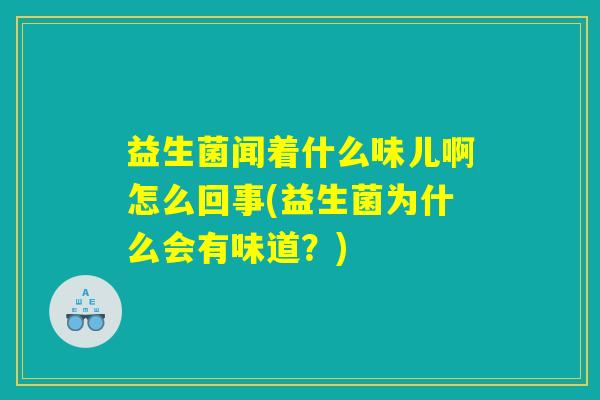益生菌闻着什么味儿啊怎么回事(益生菌为什么会有味道？)