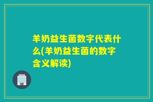 羊奶益生菌数字代表什么(羊奶益生菌的数字含义解读)
