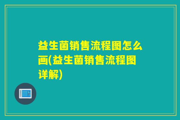 益生菌销售流程图怎么画(益生菌销售流程图详解) 益生菌销售流程图怎么画(益生菌销售流程图详解)