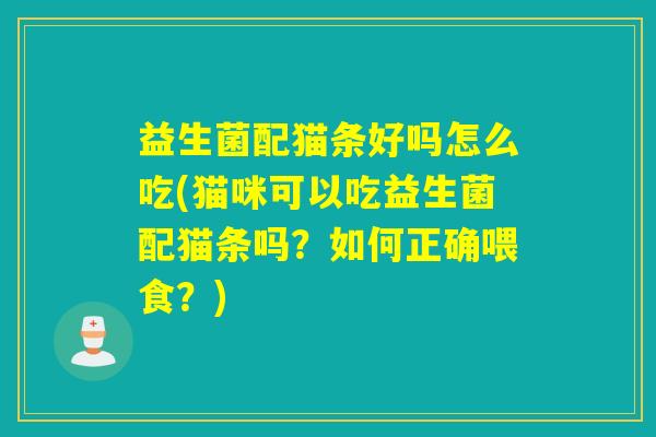 益生菌配猫条好吗怎么吃(猫咪可以吃益生菌配猫条吗？如何正确喂食？)