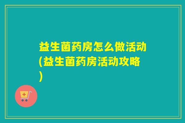 益生菌药房怎么做活动(益生菌药房活动攻略)