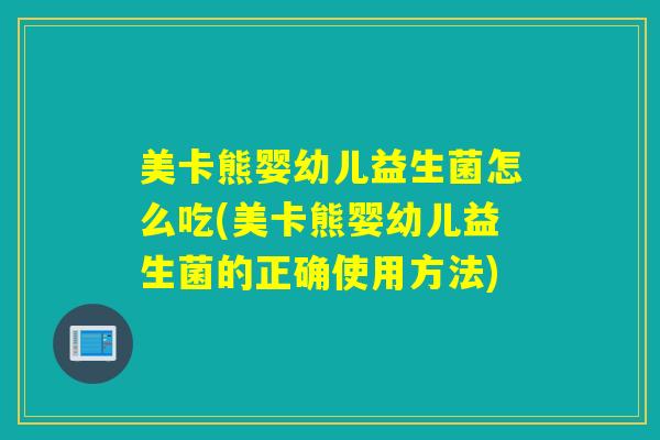 美卡熊婴幼儿益生菌怎么吃(美卡熊婴幼儿益生菌的正确使用方法)