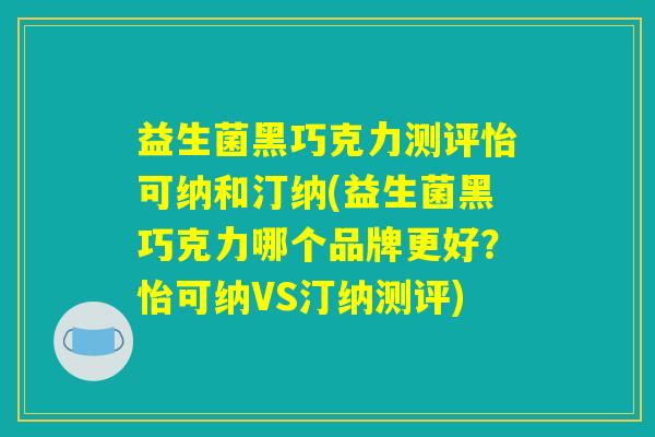 详细阅读:益生菌黑巧克力测评怡可纳和汀纳(益生菌黑巧克力哪个品牌更好?怡可纳VS汀纳测评) 益生菌黑巧克力测评怡可纳和汀纳(益生菌黑巧克力哪个品牌更好?怡可纳VS汀纳测评)