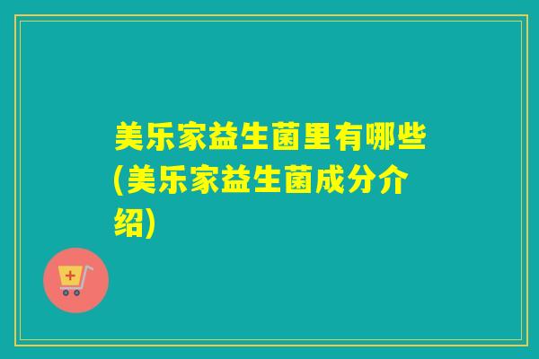 美乐家益生菌里有哪些(美乐家益生菌成分介绍)