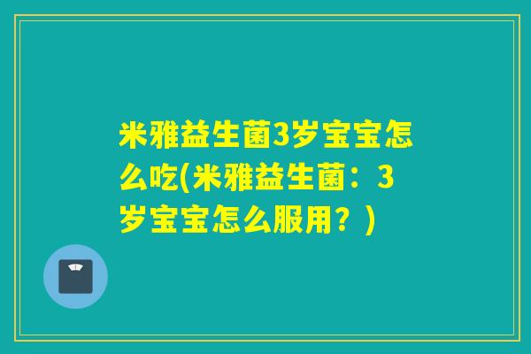 米雅益生菌3岁宝宝怎么吃(米雅益生菌：3岁宝宝怎么服用？)
