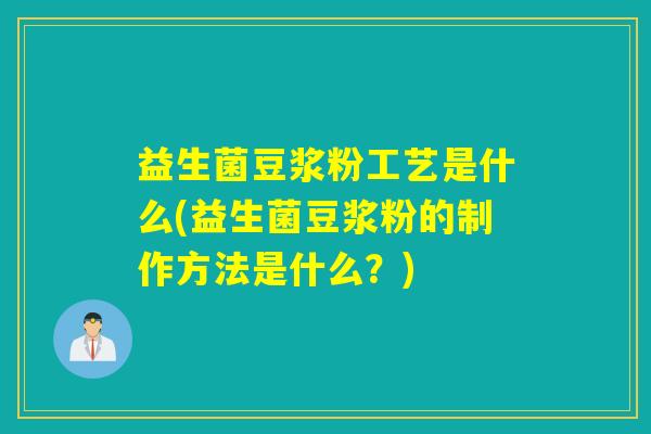 益生菌豆浆粉工艺是什么(益生菌豆浆粉的制作方法是什么?) 益生菌豆浆粉工艺是什么(益生菌豆浆粉的制作方法是什么?)