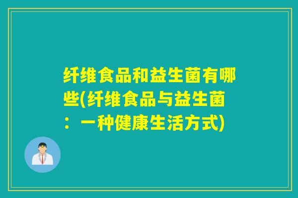 纤维食品和益生菌有哪些(纤维食品与益生菌：一种健康生活方式)