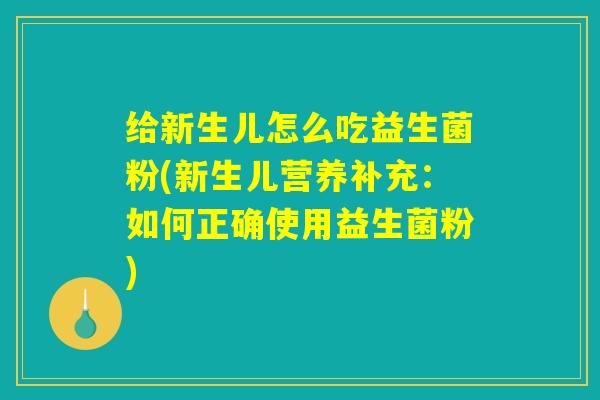 详细阅读:给新生儿怎么吃益生菌粉(新生儿营养补充:如何正确使用益生菌粉) 给新生儿怎么吃益生菌粉(新生儿营养补充:如何正确使用益生菌粉)