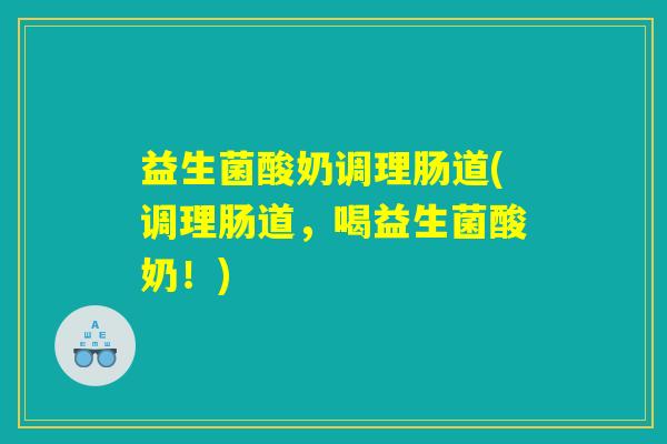 益生菌酸奶调理肠道(调理肠道，喝益生菌酸奶！)