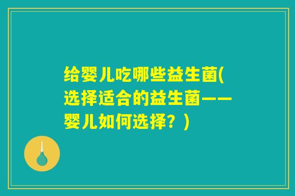 给婴儿吃哪些益生菌(选择适合的益生菌——婴儿如何选择？)