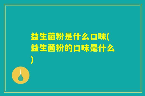 益生菌粉是什么口味(益生菌粉的口味是什么)