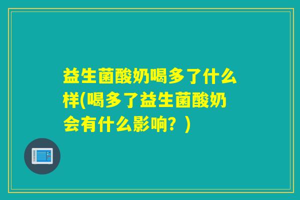 益生菌酸奶喝多了什么样(喝多了益生菌酸奶会有什么影响？)