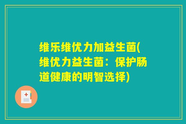 维乐维优力加益生菌(维优力益生菌：保护肠道健康的明智选择)
