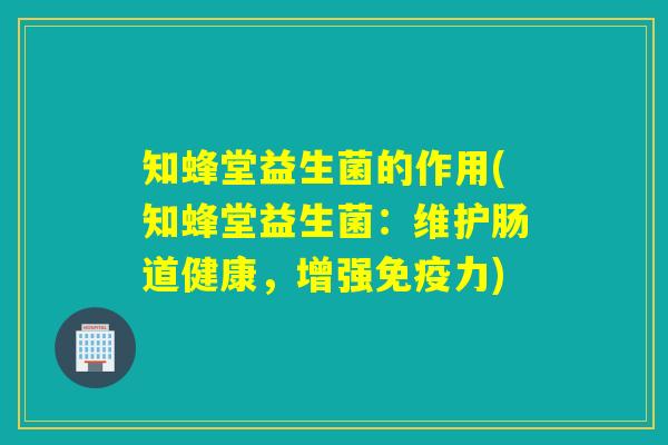 知蜂堂益生菌的作用(知蜂堂益生菌：维护肠道健康，增强免疫力)