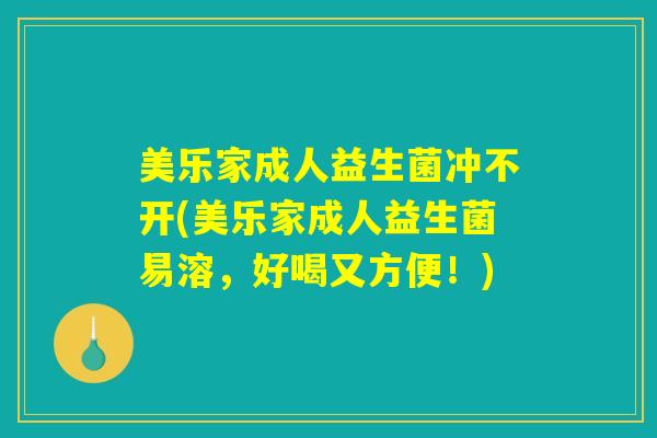 美乐家成人益生菌冲不开(美乐家成人益生菌易溶，好喝又方便！)