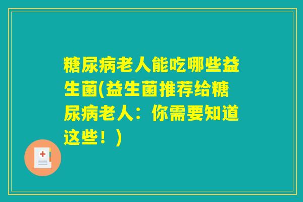 老人能吃哪些益生菌(益生菌推荐给老人:你需要知道这些!) 老人能吃哪些益生菌(益生菌推荐给老人:你需要知道这些!)