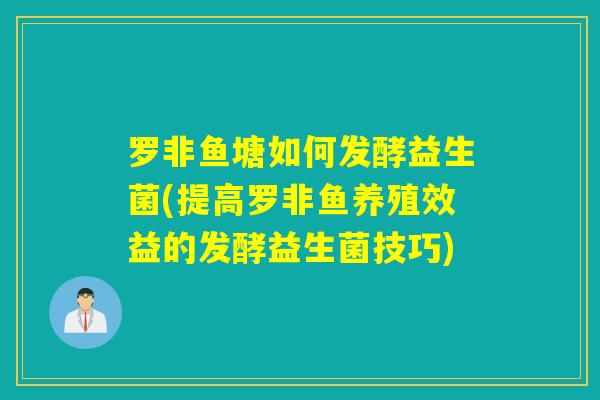 罗非鱼塘如何发酵益生菌(提高罗非鱼养殖效益的发酵益生菌技巧)
